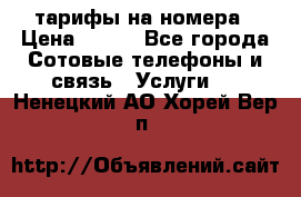 тарифы на номера › Цена ­ 100 - Все города Сотовые телефоны и связь » Услуги   . Ненецкий АО,Хорей-Вер п.